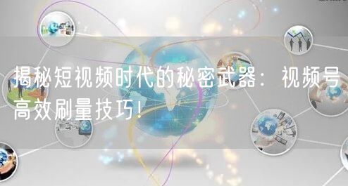 揭秘短视频时代的秘密武器:视频号高效刷量技巧!