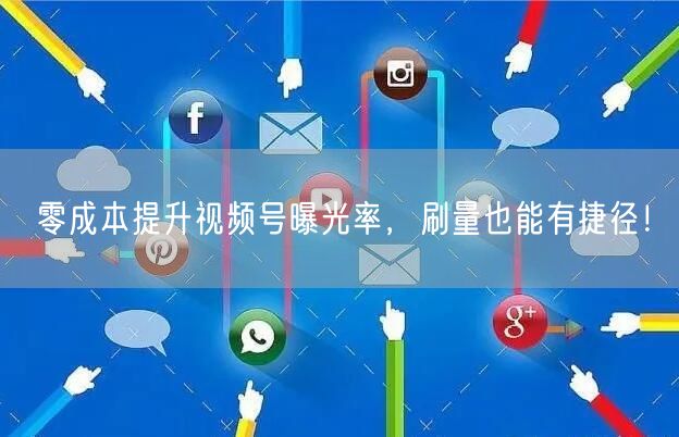 零成本提升视频号曝光率,刷量也能有捷径!