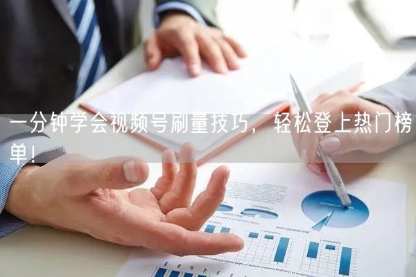 一分钟学会视频号刷量技巧,轻松登上热门榜单!
