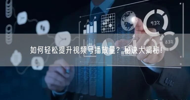 如何轻松提升视频号播放量?秘诀大揭秘!
