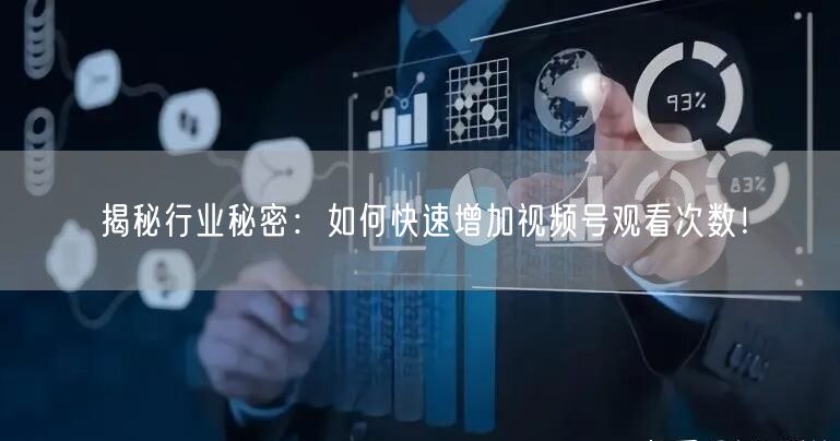 揭秘行业秘密:如何快速增加视频号观看次数!