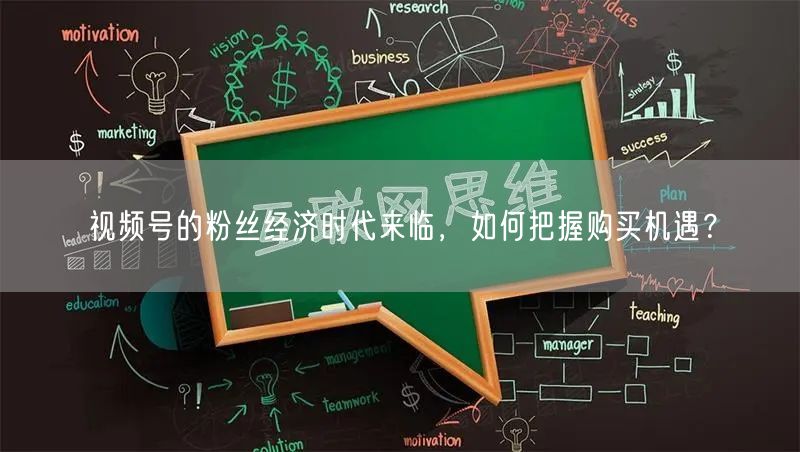 视频号的粉丝经济时代来临,如何把握购买机遇?