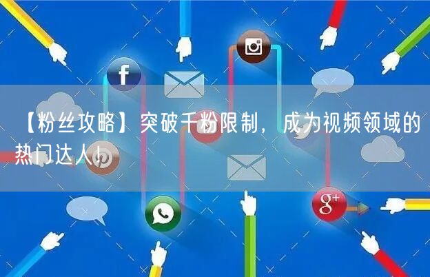 【粉丝攻略】突破千粉限制,成为视频领域的热门达人!