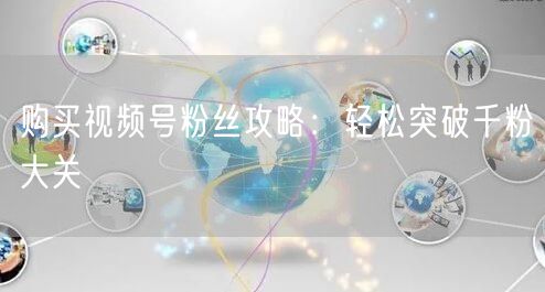 购买视频号粉丝攻略:轻松突破千粉大关