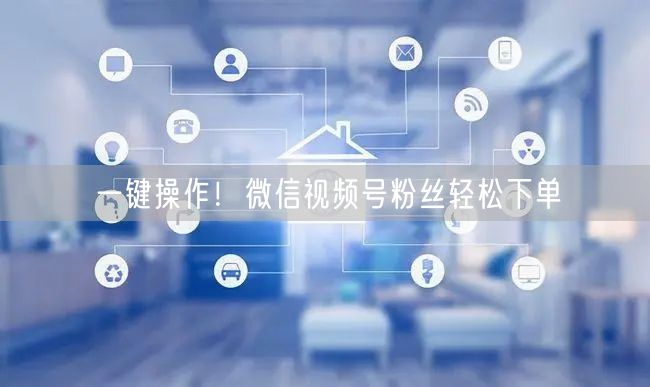 一键操作！微信视频号粉丝轻松下单