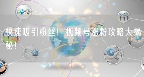 快速吸引粉丝!视频号涨粉攻略大揭秘!