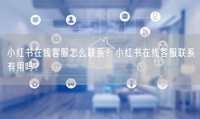 小红书在线客服怎么联系？小红书在线客服联系有用吗？