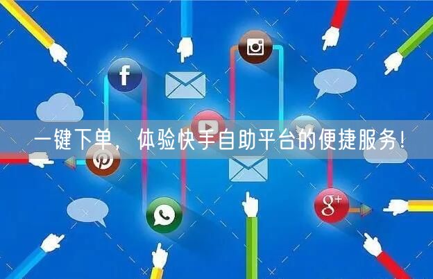 一键下单，体验快手自助平台的便捷服务！