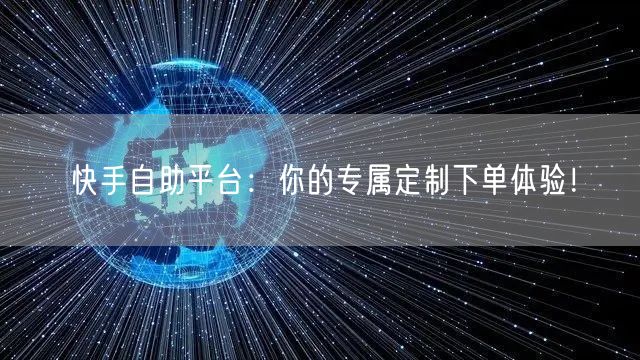 快手自助平台：你的专属定制下单体验！