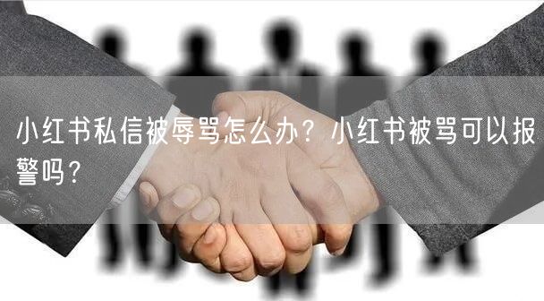 小红书私信被辱骂怎么办？小红书被骂可以报警吗？
