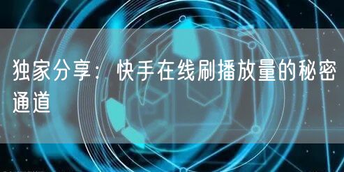 独家分享：快手在线刷播放量的秘密通道