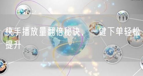 快手播放量翻倍秘诀，一键下单轻松提升