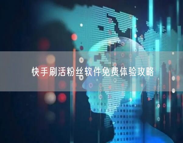 快手刷活粉丝软件免费体验攻略