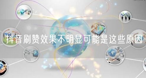 抖音刷赞效果不明显可能是这些原因