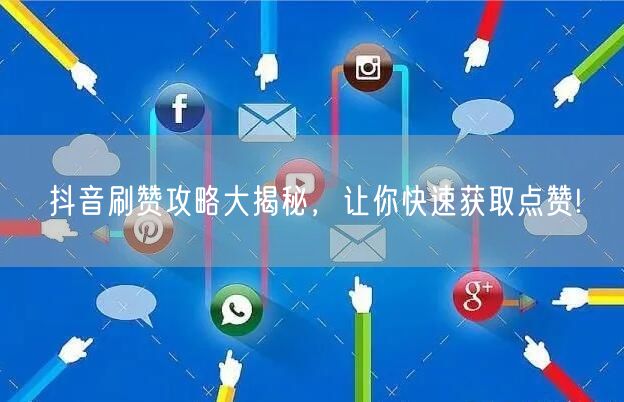 抖音刷赞攻略大揭秘，让你快速获取点赞!