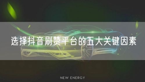 选择抖音刷赞平台的五大关键因素