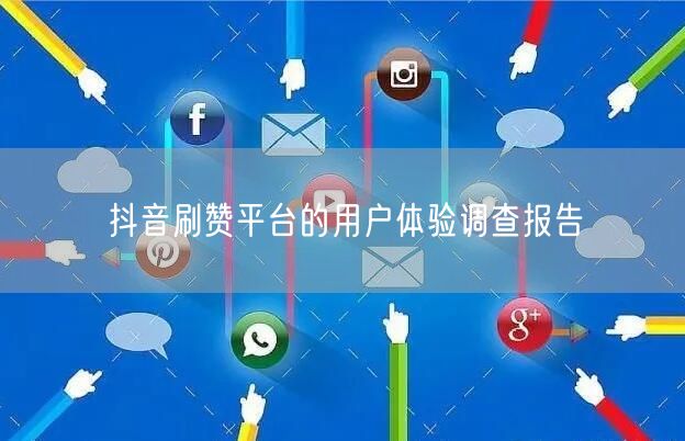 抖音刷赞平台的用户体验调查报告