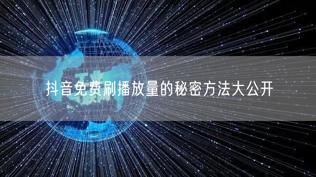 抖音免费刷播放量的秘密方法大公开