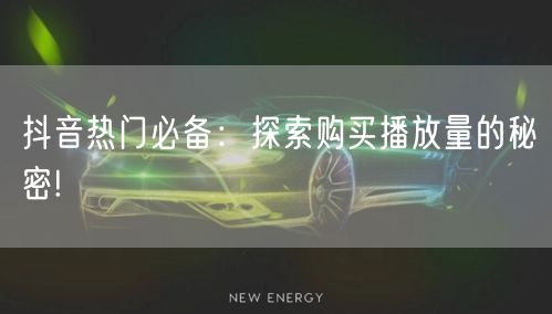 抖音热门必备：探索购买播放量的秘密!