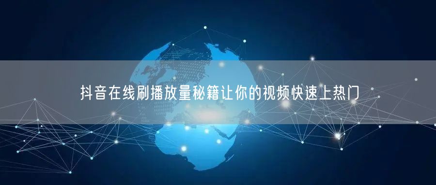 抖音在线刷播放量秘籍让你的视频快速上热门