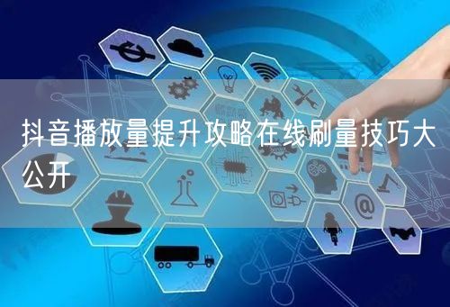 抖音播放量提升攻略在线刷量技巧大公开