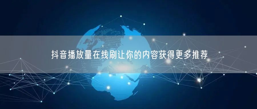 抖音播放量在线刷让你的内容获得更多推荐