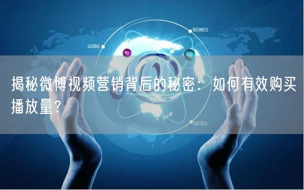揭秘微博视频营销背后的秘密：如何有效购买播放量？