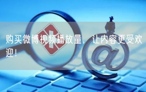 购买微博视频播放量，让内容更受欢迎！