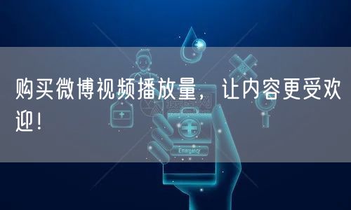 购买微博视频播放量，让内容更受欢迎！