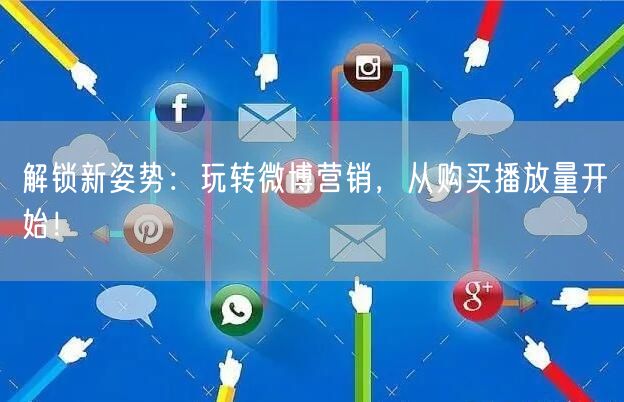 解锁新姿势：玩转微博营销，从购买播放量开始！