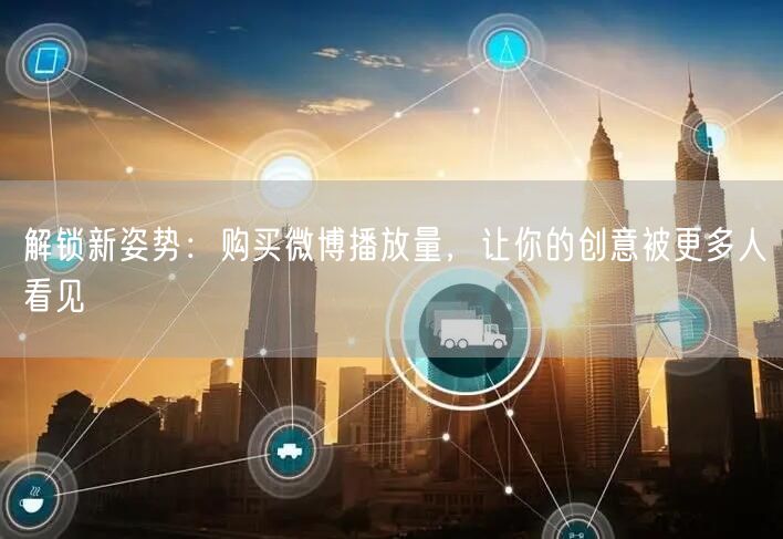 解锁新姿势：购买微博播放量，让你的创意被更多人看见