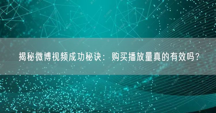揭秘微博视频成功秘诀：购买播放量真的有效吗？