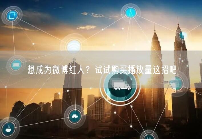 想成为微博红人？试试购买播放量这招吧