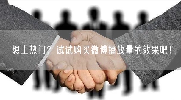 想上热门？试试购买微博播放量的效果吧！