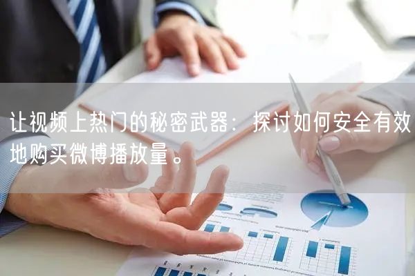 让视频上热门的秘密武器：探讨如何安全有效地购买微博播放量。