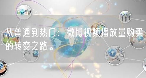 从普通到热门：微博视频播放量购买的转变之路。