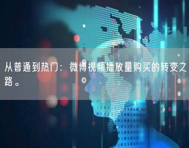 从普通到热门：微博视频播放量购买的转变之路。