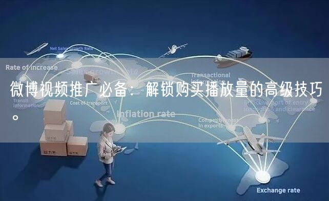 微博视频推广必备：解锁购买播放量的高级技巧。