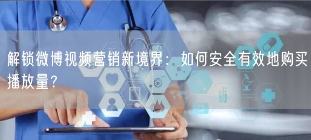 解锁微博视频营销新境界：如何安全有效地购买播放量？