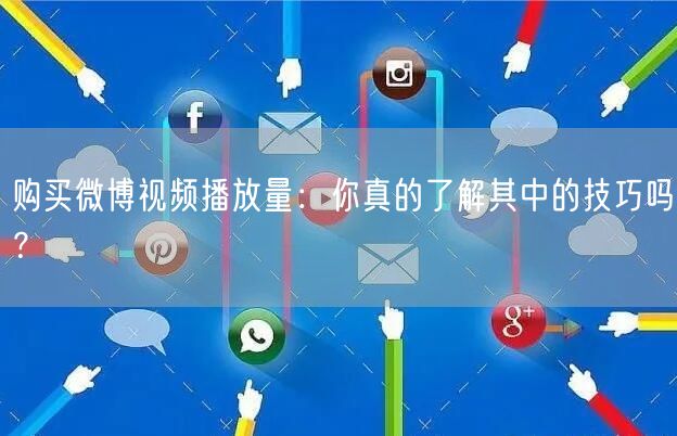 购买微博视频播放量：你真的了解其中的技巧吗？