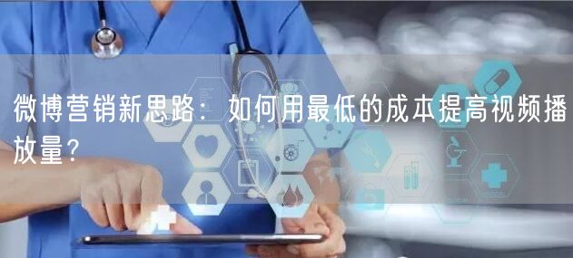 微博营销新思路：如何用最低的成本提高视频播放量？