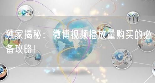 独家揭秘：微博视频播放量购买的必备攻略！