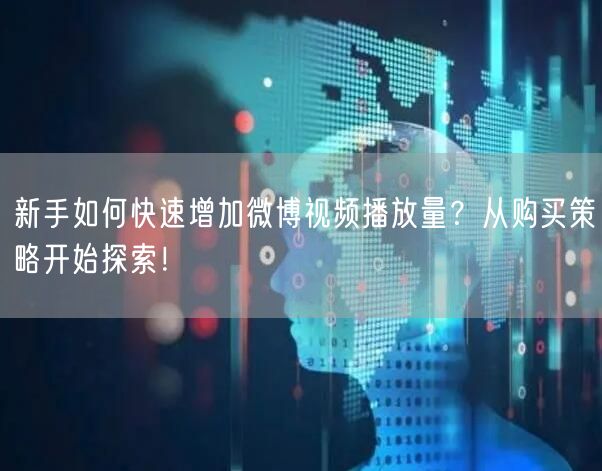 新手如何快速增加微博视频播放量？从购买策略开始探索！
