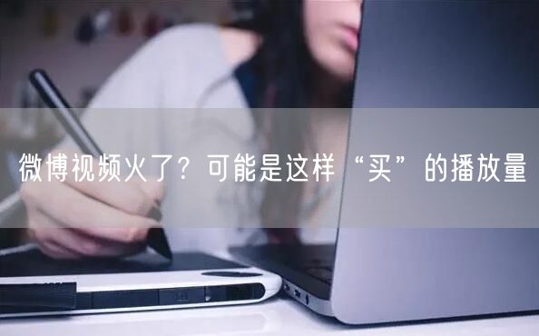 微博视频火了？可能是这样“买”的播放量