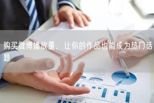 购买微博播放量，让你的作品也能成为热门话题