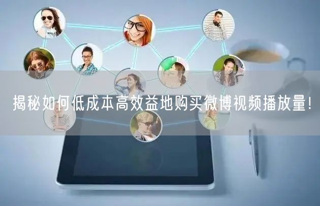 揭秘如何低成本高效益地购买微博视频播放量！