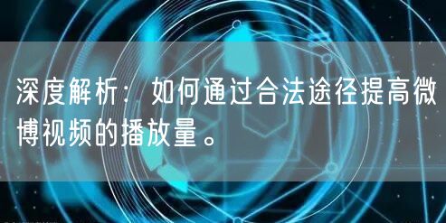 深度解析：如何通过合法途径提高微博视频的播放量。