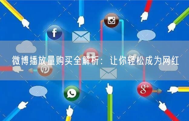 微博播放量购买全解析：让你轻松成为网红