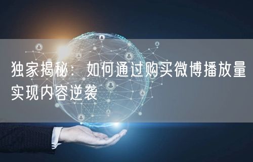 独家揭秘：如何通过购买微博播放量实现内容逆袭