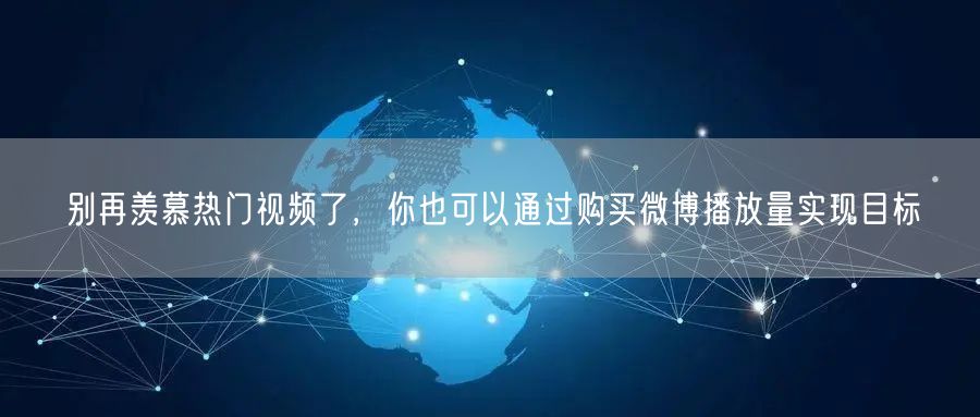 别再羡慕热门视频了，你也可以通过购买微博播放量实现目标